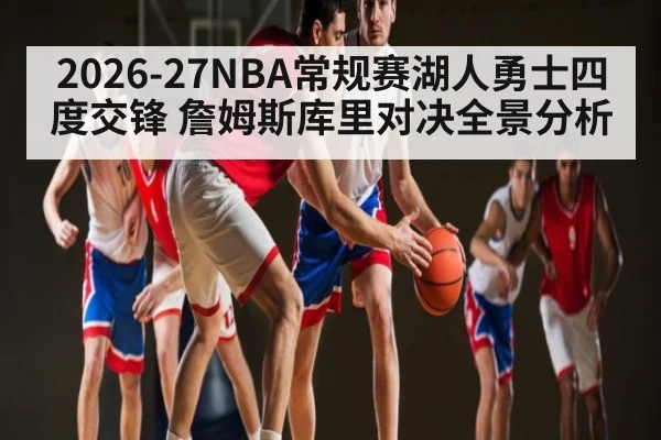 2026-27NBA常规赛湖人勇士四度交锋 詹姆斯库里对决全景分析