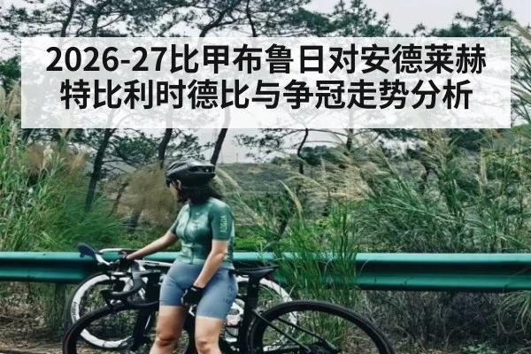 2026-27比甲布鲁日对安德莱赫特比利时德比与争冠走势分析